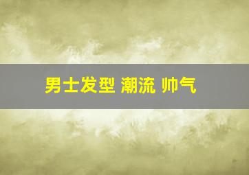 男士发型 潮流 帅气